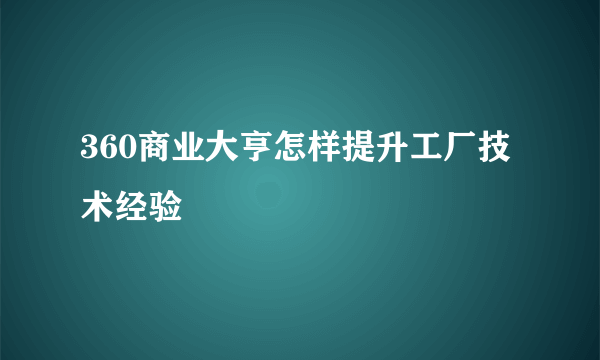 360商业大亨怎样提升工厂技术经验