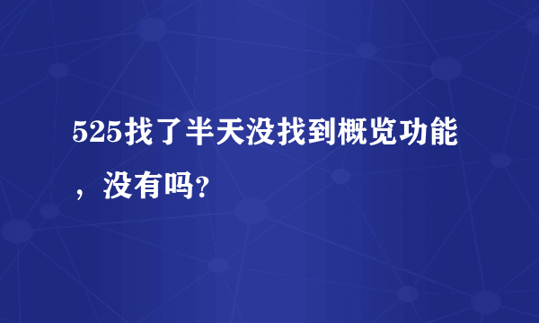 525找了半天没找到概览功能，没有吗？