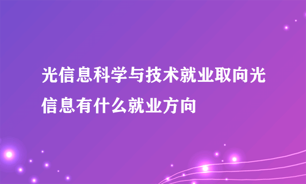 光信息科学与技术就业取向光信息有什么就业方向