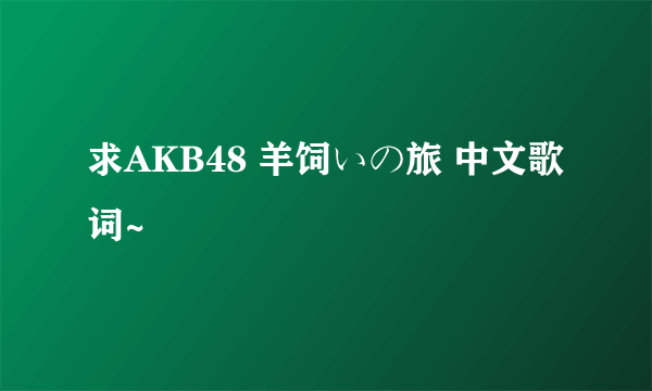 求AKB48 羊饲いの旅 中文歌词~