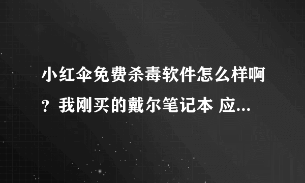 小红伞免费杀毒软件怎么样啊？我刚买的戴尔笔记本 应该用什么样的杀毒软件啊？不想用360！！