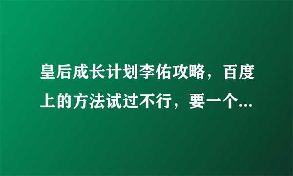 皇后成长计划李佑攻略，百度上的方法试过不行，要一个月一个月详细的。