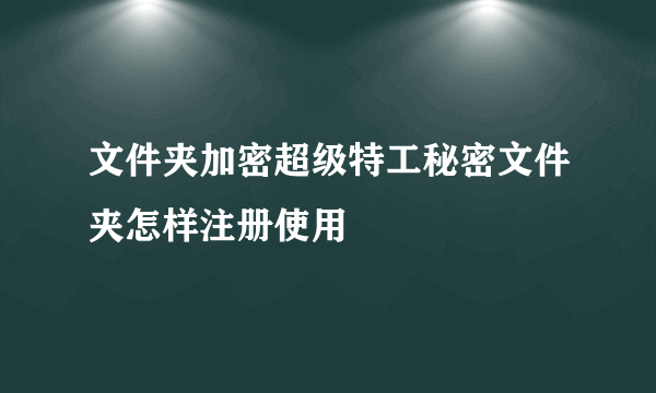 文件夹加密超级特工秘密文件夹怎样注册使用