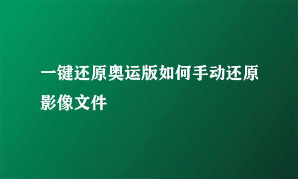 一键还原奥运版如何手动还原影像文件