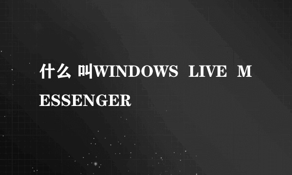 什么 叫WINDOWS  LIVE  MESSENGER