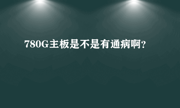 780G主板是不是有通病啊？