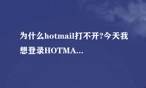 为什么hotmail打不开?今天我想登录HOTMAIL，可是却说这个页面找不到，为什么？