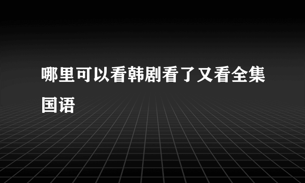 哪里可以看韩剧看了又看全集国语