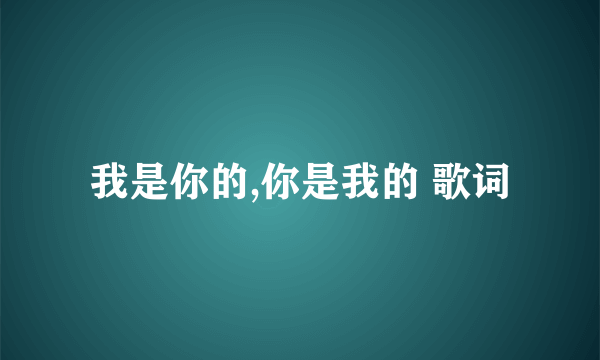 我是你的,你是我的 歌词