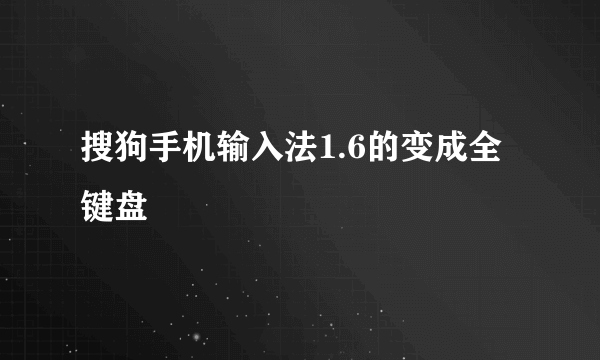 搜狗手机输入法1.6的变成全键盘