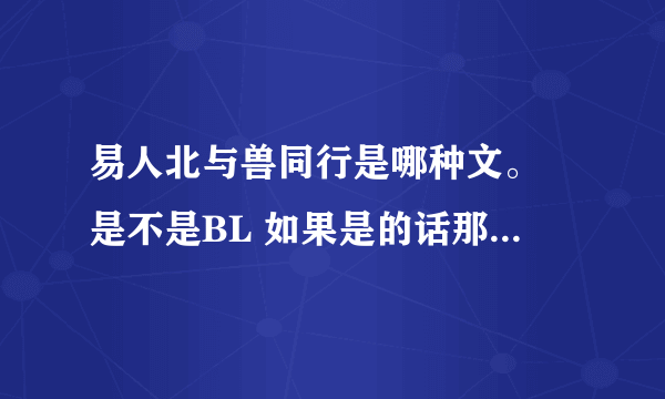 易人北与兽同行是哪种文。 是不是BL 如果是的话那么受和功是哪种。