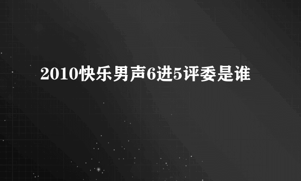 2010快乐男声6进5评委是谁