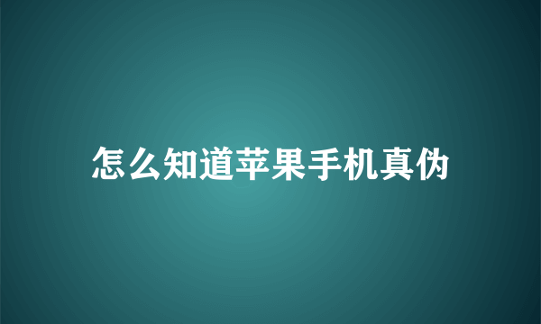 怎么知道苹果手机真伪