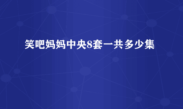 笑吧妈妈中央8套一共多少集