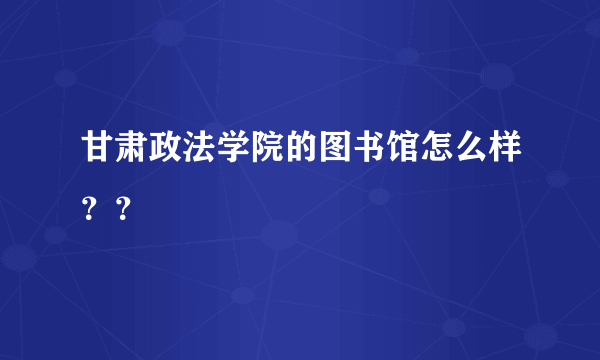 甘肃政法学院的图书馆怎么样？？