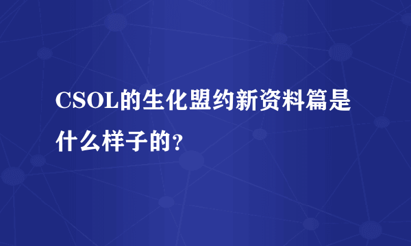 CSOL的生化盟约新资料篇是什么样子的？