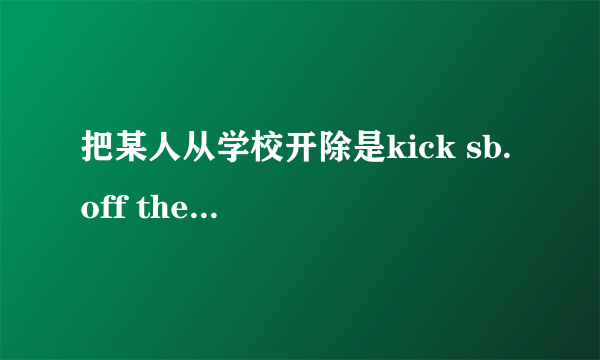 把某人从学校开除是kick sb. off the school吗？