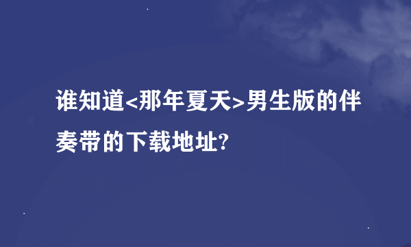 谁知道<那年夏天>男生版的伴奏带的下载地址?