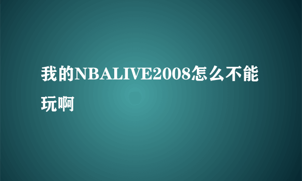 我的NBALIVE2008怎么不能玩啊