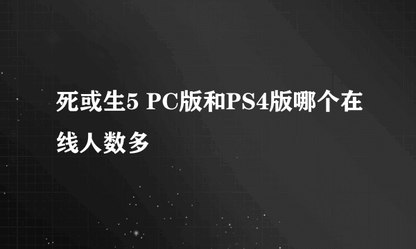 死或生5 PC版和PS4版哪个在线人数多