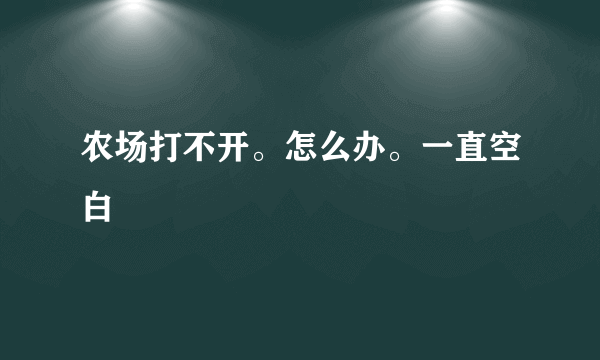 农场打不开。怎么办。一直空白