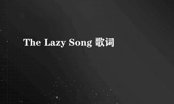 The Lazy Song 歌词