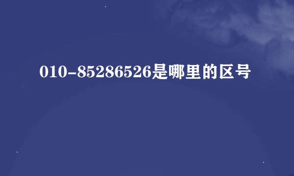 010-85286526是哪里的区号