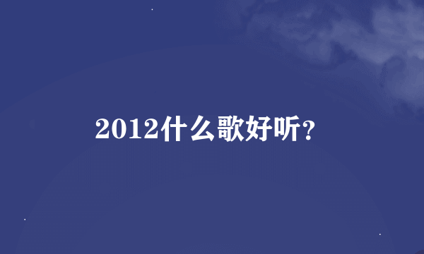 2012什么歌好听？