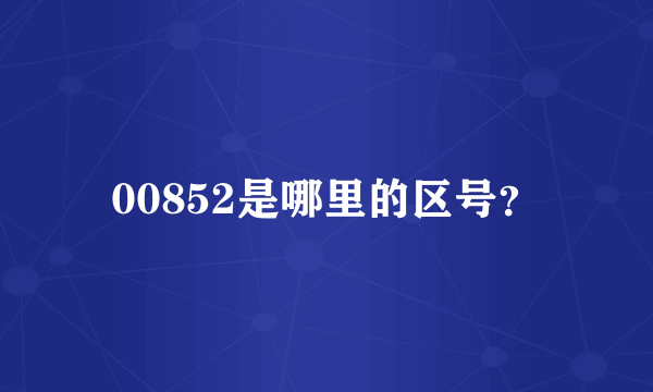 00852是哪里的区号？