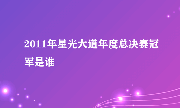 2011年星光大道年度总决赛冠军是谁