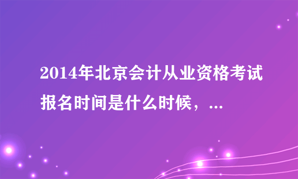 2014年北京会计从业资格考试报名时间是什么时候，考试题库谁有？