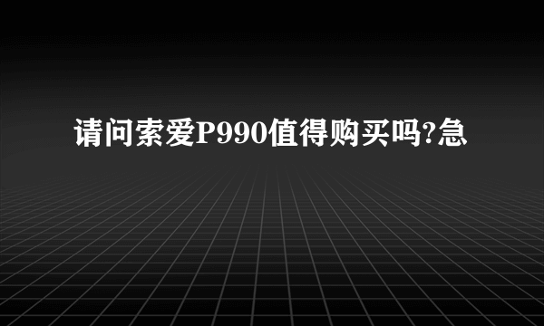 请问索爱P990值得购买吗?急