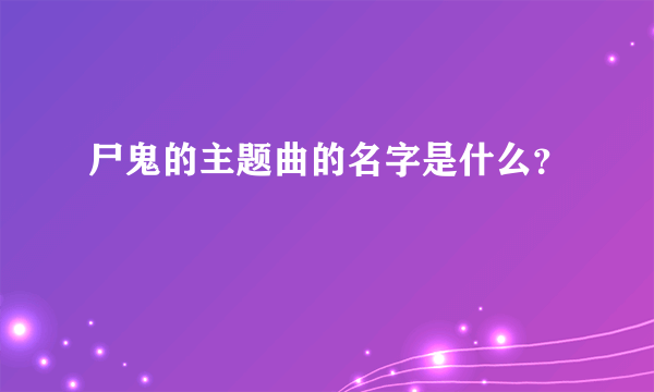 尸鬼的主题曲的名字是什么？