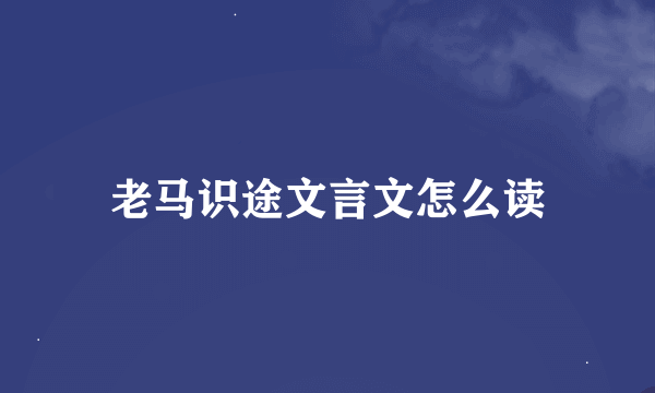 老马识途文言文怎么读