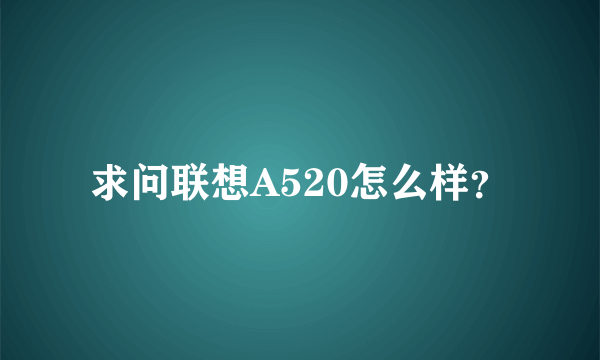 求问联想A520怎么样？