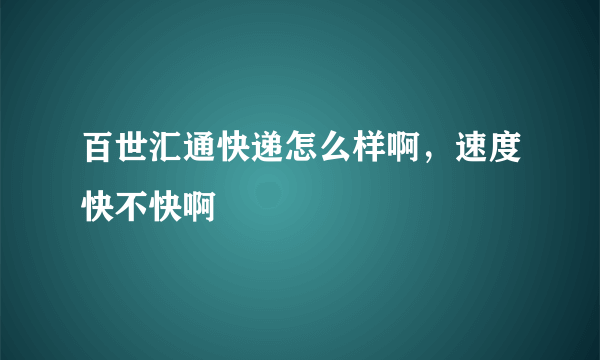 百世汇通快递怎么样啊，速度快不快啊