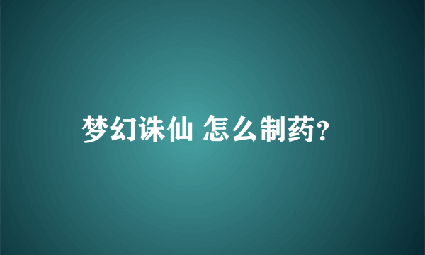 梦幻诛仙 怎么制药？