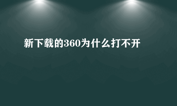 新下载的360为什么打不开