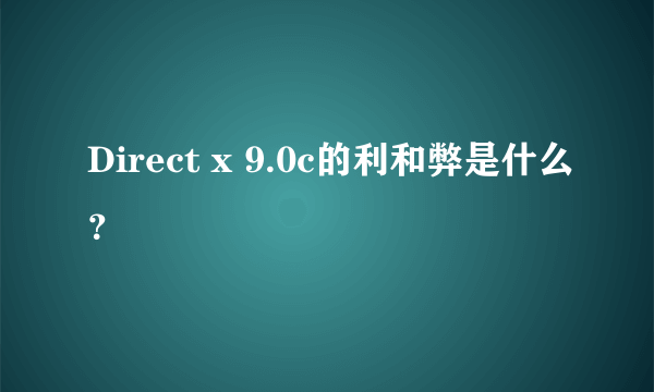 Direct x 9.0c的利和弊是什么？