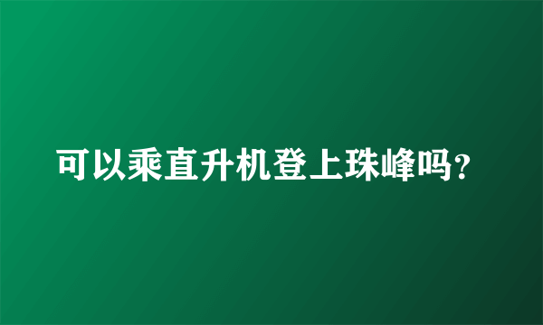 可以乘直升机登上珠峰吗？