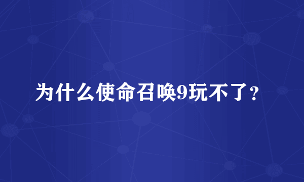 为什么使命召唤9玩不了？