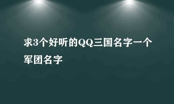 求3个好听的QQ三国名字一个军团名字