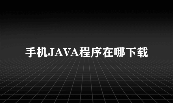 手机JAVA程序在哪下载