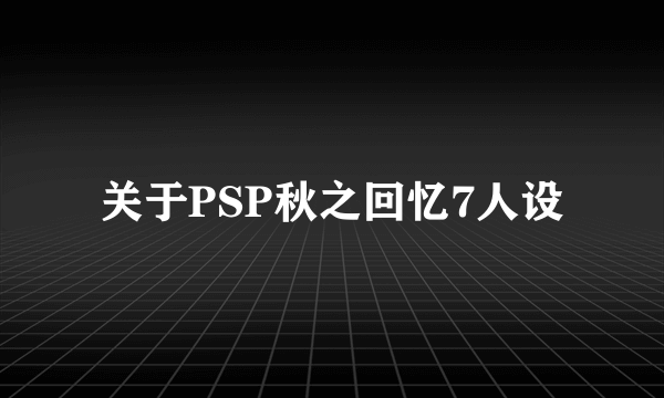 关于PSP秋之回忆7人设