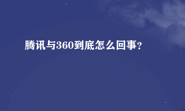 腾讯与360到底怎么回事？