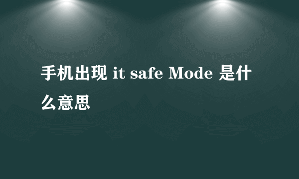 手机出现 it safe Mode 是什么意思