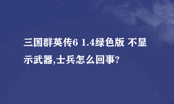 三国群英传6 1.4绿色版 不显示武器,士兵怎么回事?