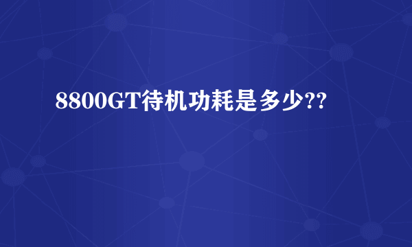 8800GT待机功耗是多少??