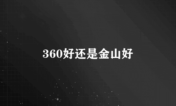 360好还是金山好