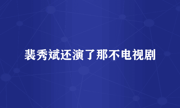 裴秀斌还演了那不电视剧